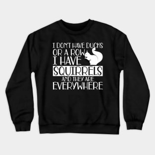 Squirrel - I don't have ducks or row I have squirrels and they are everywhere w Crewneck Sweatshirt